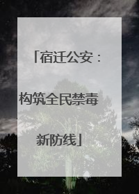 宿迁公安：构筑全民禁毒新防线