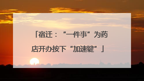 宿迁：“一件事”为药店开办按下“加速键”