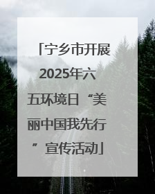 宁乡市开展2025年六五环境日“美丽中国我先行”宣传活动