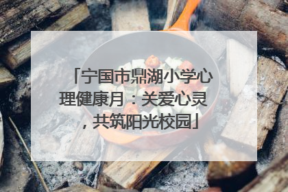 宁国市鼎湖小学心理健康月：关爱心灵，共筑阳光校园
