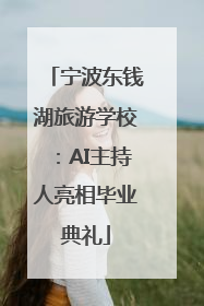 宁波东钱湖旅游学校：AI主持人亮相毕业典礼