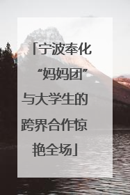 宁波奉化“妈妈团”与大学生的跨界合作惊艳全场
