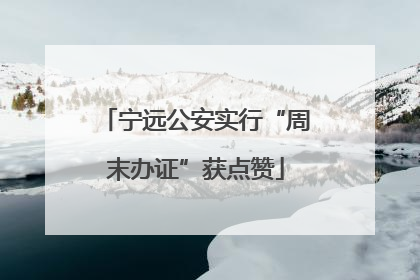 宁远公安实行“周末办证”获点赞