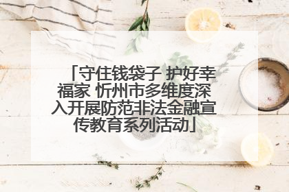 守住钱袋子 护好幸福家 忻州市多维度深入开展防范非法金融宣传教育系列活动