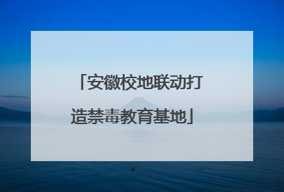 安徽校地联动打造禁毒教育基地