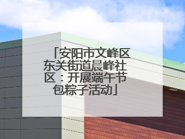 安阳市文峰区东关街道晨峰社区：开展端午节包粽子活动