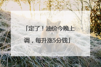 定了！油价今晚上调，每升涨5分钱