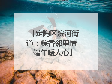 定陶区滨河街道：粽香邻里情 端午暖人心