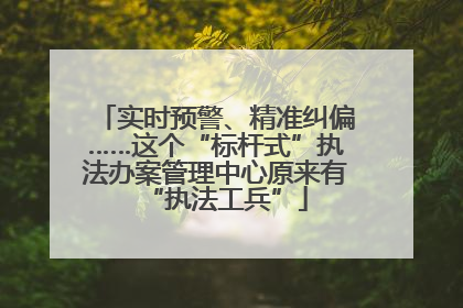 实时预警、精准纠偏……这个“标杆式”执法办案管理中心原来有“执法工兵”