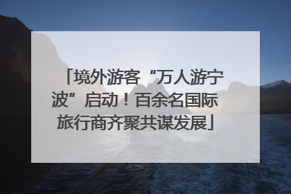 境外游客“万人游宁波”启动！百余名国际旅行商齐聚共谋发展