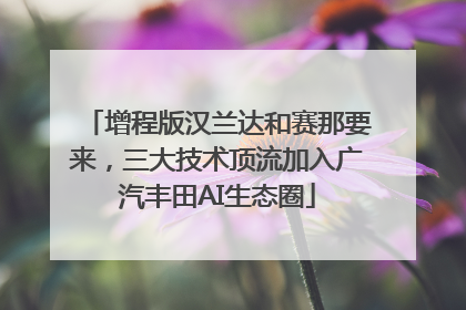 增程版汉兰达和赛那要来，三大技术顶流加入广汽丰田AI生态圈