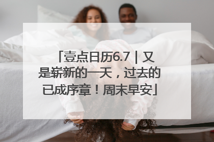 壹点日历6.7｜又是崭新的一天，过去的已成序章！周末早安