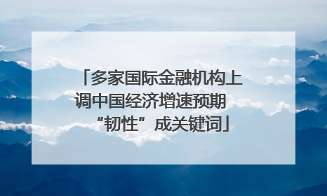 多家国际金融机构上调中国经济增速预期 “韧性”成关键词