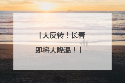 大反转！长春即将大降温！