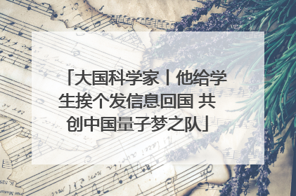 大国科学家丨他给学生挨个发信息回国 共创中国量子梦之队