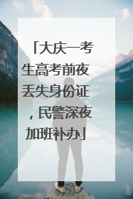 大庆一考生高考前夜丢失身份证，民警深夜加班补办