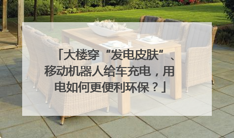 大楼穿“发电皮肤”、移动机器人给车充电，用电如何更便利环保？