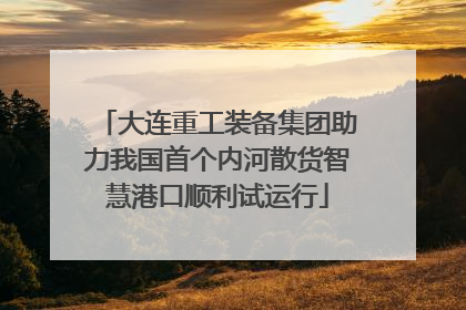 大连重工装备集团助力我国首个内河散货智慧港口顺利试运行