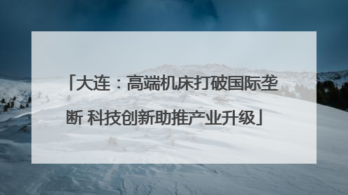 大连：高端机床打破国际垄断 科技创新助推产业升级