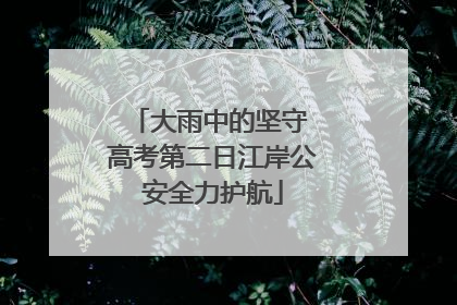 大雨中的坚守 高考第二日江岸公安全力护航