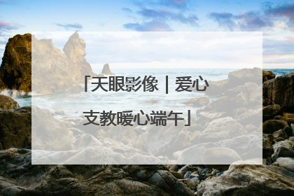 天眼影像｜爱心支教暖心端午