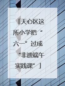 天心区这所小学把“六一”过成“非遗端午实践课”