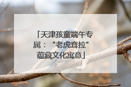 天津孩童端午专属：“老虎耷拉”蕴藏文化寓意