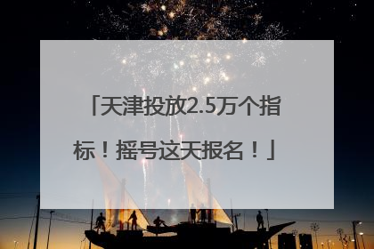 天津投放2.5万个指标！摇号这天报名！