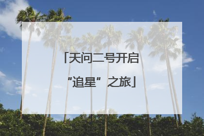 天问二号开启“追星”之旅