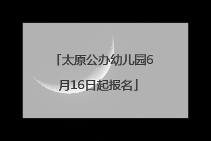 太原公办幼儿园6月16日起报名