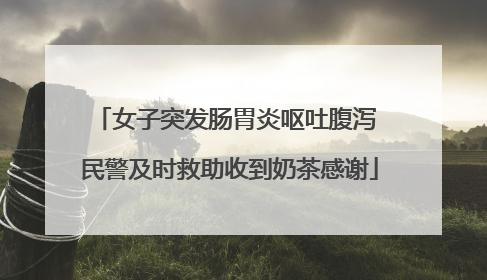女子突发肠胃炎呕吐腹泻 民警及时救助收到奶茶感谢