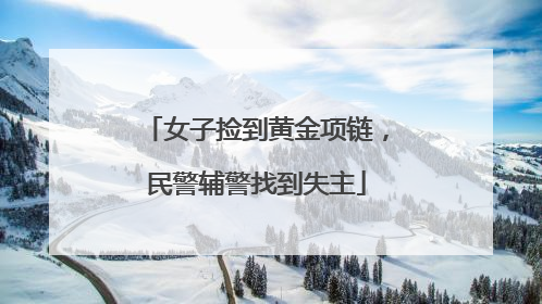 女子捡到黄金项链，民警辅警找到失主