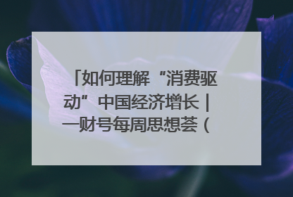 如何理解“消费驱动”中国经济增长｜一财号每周思想荟（第22期）