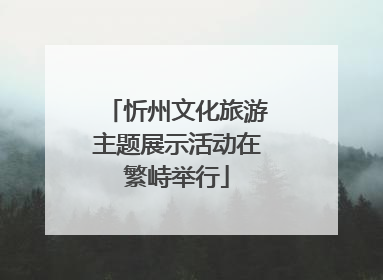 忻州文化旅游主题展示活动在繁峙举行