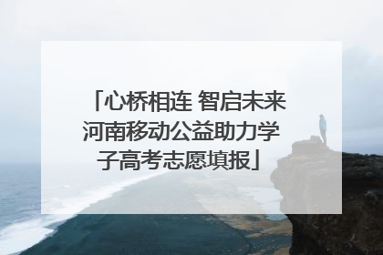 心桥相连 智启未来 河南移动公益助力学子高考志愿填报
