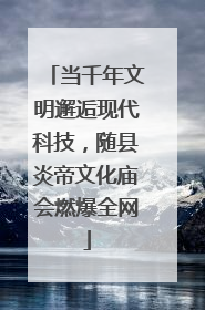 当千年文明邂逅现代科技，随县炎帝文化庙会燃爆全网