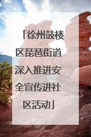徐州鼓楼区琵琶街道深入推进安全宣传进社区活动