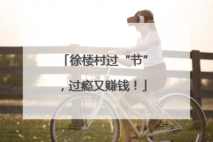 徐楼村过“节”，过瘾又赚钱！