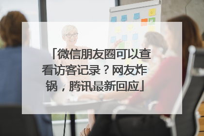 微信朋友圈可以查看访客记录？网友炸锅，腾讯最新回应