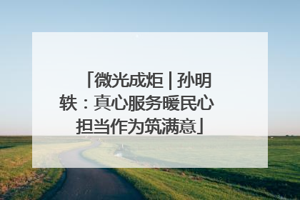 微光成炬 | 孙明轶：真心服务暖民心 担当作为筑满意
