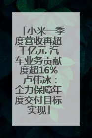 小米一季度营收再超千亿元 汽车业务贡献度超16% 卢伟冰：全力保障年度交付目标实现