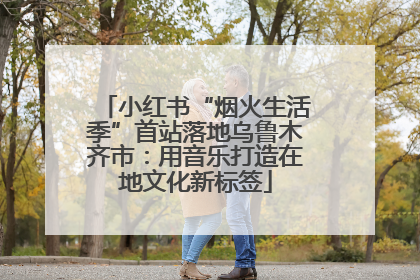 小红书“烟火生活季”首站落地乌鲁木齐市：用音乐打造在地文化新标签