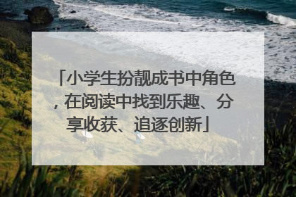小学生扮靓成书中角色，在阅读中找到乐趣、分享收获、追逐创新
