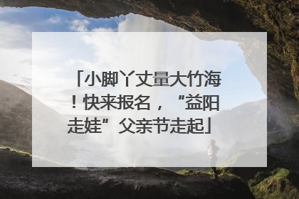 小脚丫丈量大竹海！快来报名，“益阳走娃”父亲节走起