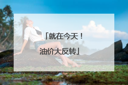 就在今天！油价大反转