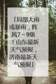 局部大雨或暴雨，阵风7～9级！山东最新天气预报，济南最新天气预报