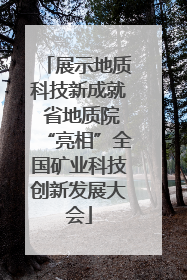 展示地质科技新成就 省地质院“亮相”全国矿业科技创新发展大会