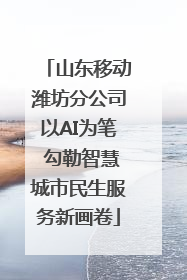 山东移动潍坊分公司以AI为笔 勾勒智慧城市民生服务新画卷