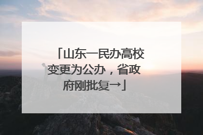 山东一民办高校变更为公办，省政府刚批复→