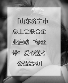 山东济宁市总工会联合企业启动“绿丝带”爱心送考公益活动
